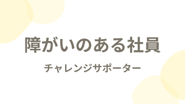 障がいのある社員 チャレンジサポーター